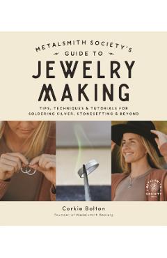 Metalsmith Society's Guide to Jewelry Making: Tips, Techniques & Tutorials for Soldering Silver, Stonesetting & Beyond - Corkie Bolton