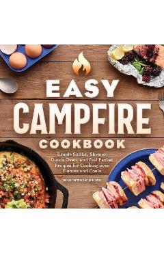Easy Campfire Cookbook: Simple Skillet, Skewer, Dutch Oven, and Foil Packet Recipes for Cooking Over Flames and Coals - Mountain Dude