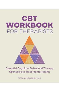 CBT Workbook for Therapists: Essential Cognitive Behavioral Therapy Strategies to Treat Mental Health - Tiffany Loggins