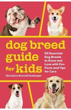 Dog Breed Guide for Kids: 50 Essential Dog Breeds to Know and Love with Fun Facts and Tips for Care - Christine Rohloff Gossinger