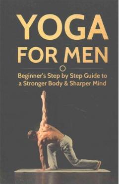 Yoga For Men: Beginner\'s Step by Step Guide to a Stronger Body & Sharper Mind - Michael Williams