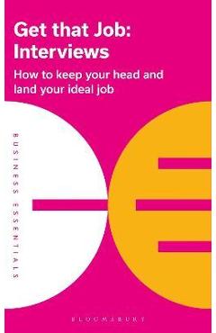 Get That Job: Interviews: How to Keep Your Head and Land Your Ideal Job - Bloomsbury Publishing