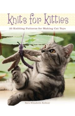 Knits for Kitties: 25 Knitting Patterns for Making Cat Toys - Sara Elizabeth Kellner