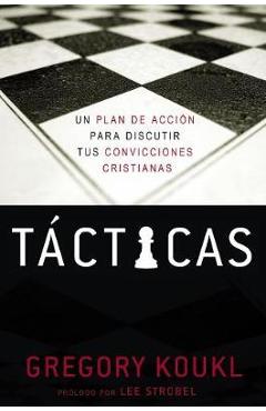Tácticas: Un Plan de Acción Para Debatir Tus Convicciones Cristianas - Gregory Koukl