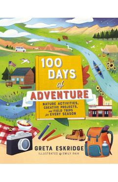 100 Days of Adventure: Nature Activities, Creative Projects, and Field Trips for Every Season - Greta Eskridge