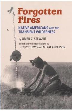 Forgotten Fires: Native Americans and the Transient Wilderness - Omer C. Stewart