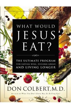 What Would Jesus Eat?: The Ultimate Program for Eating Well, Feeling Great, and Living Longer - Don Colbert