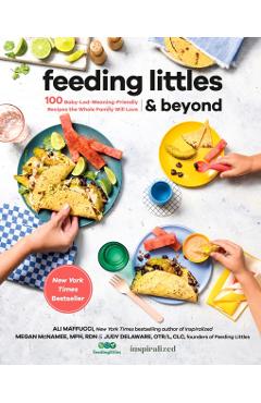 Feeding Littles and Beyond: 100 Baby-Led-Weaning-Friendly Recipes the Whole Family Will Love - Ali Maffucci