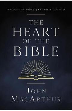 The Heart of the Bible: Explore the Power of Key Bible Passages - John F. Macarthur