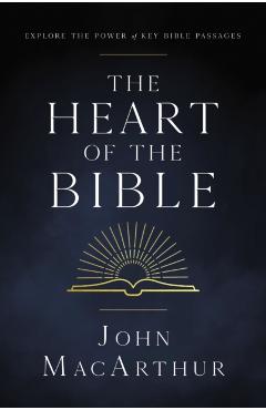 The Heart of the Bible: Explore the Power of Key Bible Passages - John F. Macarthur