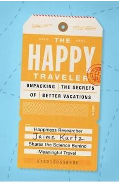 The Happy Traveler: Unpacking the Secrets of Better Vacations - Jaime Kurtz