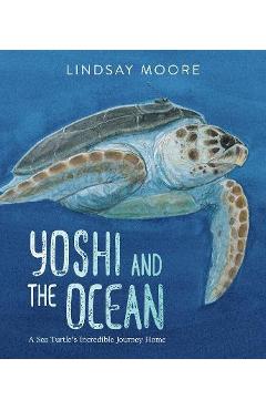 Yoshi and the Ocean: A Sea Turtle\'s Incredible Journey Home - Lindsay Moore