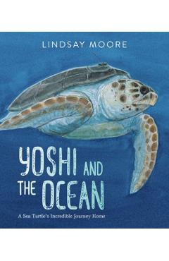 Yoshi and the Ocean: A Sea Turtle's Incredible Journey Home - Lindsay Moore