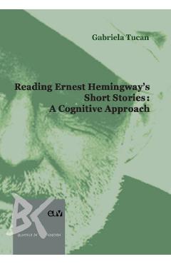 Reading Ernest Hemingway\'s Short Stories: A Cognitive Approach - Gabriela Tucan