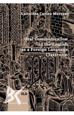 Oral Communication in the English as a Foreign Language Classroom – Valentina Carina Muresan Carina 2022