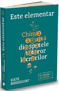 Este elementar: Chimia ascunsa din spatele tuturor lucrurilor - Kate Biberdorf