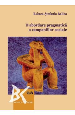 O abordare pragmatica a campaniilor sociale – Raluca-Stefania Balica abordare poza bestsellers.ro