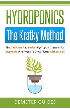 Hydroponics: The Kratky Method: The Cheapest And Easiest Hydroponic System For Beginners Who Want To Grow Plants Without Soil - Demeter Guides