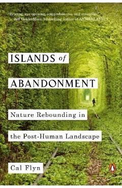 Islands of Abandonment: Nature Rebounding in the Post-Human Landscape - Cal Flyn