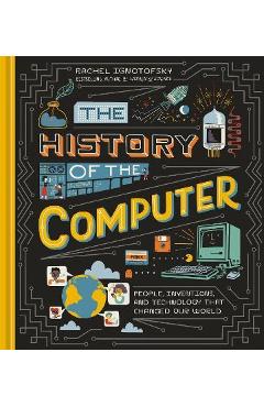 The History of the Computer: People, Inventions, and Technology That Changed Our World - Rachel Ignotofsky