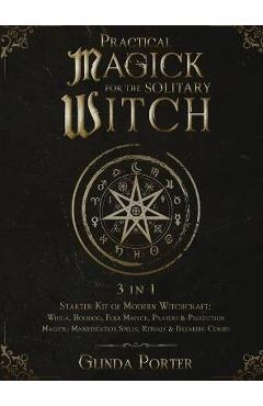 Practical Magick for the Solitary Witch (3 in 1): Starter Kit of Modern Witchcraft: Wicca, Hoodoo, Folk Magick, Prayers & Protection Magick; Manifesta - Glinda Porter