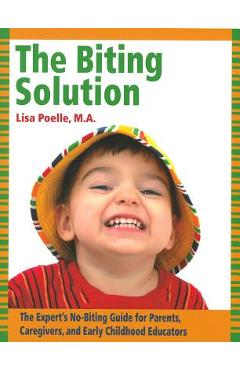The Biting Solution: The Expert\'s No-Biting Guide for Parents, Caregivers, and Early Childhood Educators - Lisa Poelle