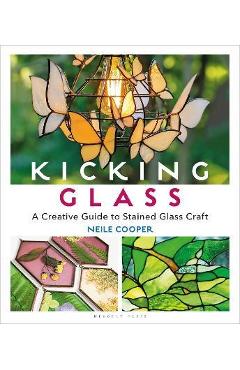 Kicking Glass: A Creative Guide to Stained Glass Craft - Neile Cooper