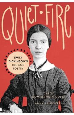 Quiet Fire: Emily Dickinson\'s Life and Poetry - Carol Dommermuth-costa