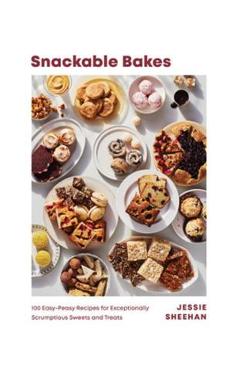 Snackable Bakes: 100 Easy-Peasy Recipes for Exceptionally Scrumptious Sweets and Treats - Jessie Sheehan