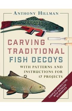 Carving Traditional Fish Decoys: With Patterns and Instructions for 17 Projects - Anthony Hillman
