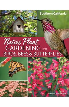 Native Plant Gardening for Birds, Bees & Butterflies: Southern California - George Oxford Miller