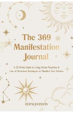 The 369 Manifestation Journal: A 52-Week Guide to Using Divine Numbers and Law of Attraction Techniques to Manifest Your Desires - Berni Johnson