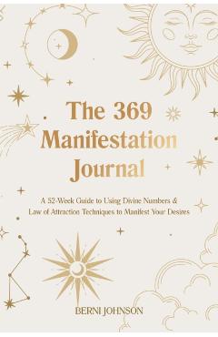 The 369 Manifestation Journal: A 52-Week Guide to Using Divine Numbers and Law of Attraction Techniques to Manifest Your Desires - Berni Johnson