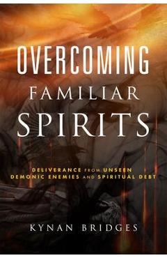 Overcoming Familiar Spirits: Deliverance from Unseen Demonic Enemies and Spiritual Debt - Kynan Bridges