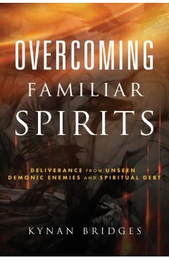 Overcoming Familiar Spirits: Deliverance from Unseen Demonic Enemies and Spiritual Debt - Kynan Bridges