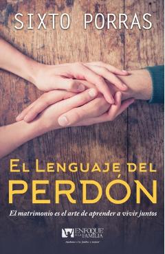 El Lenguaje del Perdón: El Matrimonio Es El Arte de Aprender a Vivir Juntos - Sixto Porras