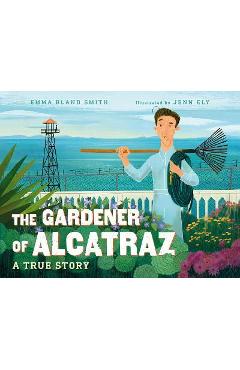The Gardener of Alcatraz: A True Story - Emma Bland Smith