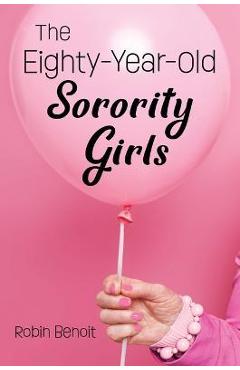 The Eighty-Year-Old Sorority Girls - Robin Benoit