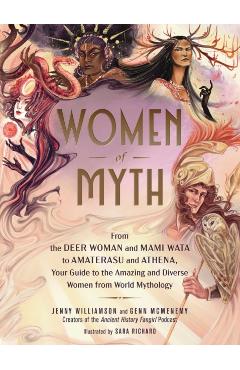 Women of Myth: From the Deer Woman and Mami Wata to Amaterasu and Athena, Your Guide to the Amazing and Diverse Women from World Myth - Jenny Williamson