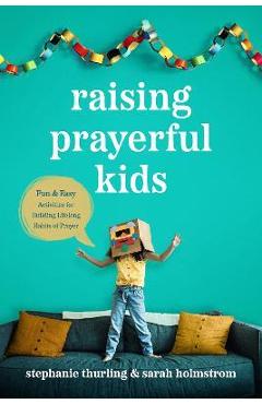 Raising Prayerful Kids: Fun and Easy Activities for Building Lifelong Habits of Prayer - Stephanie Thurling