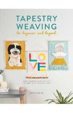 Tapestry Weaving for Beginners and Beyond: Create Graphic Woven Art with This Guide to Painting with Yarn - Kristin Carter