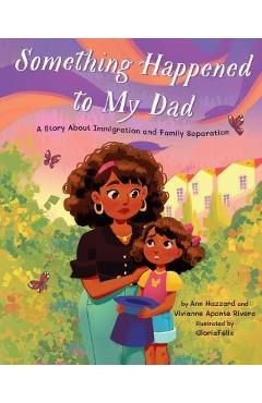 Something Happened to My Dad: A Story about Immigration and Family Separation - Ann Hazzard