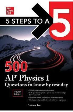 5 Steps to a 5: 500 AP Physics 1 Questions to Know by Test Day, Fourth Edition - Inc Anaxos