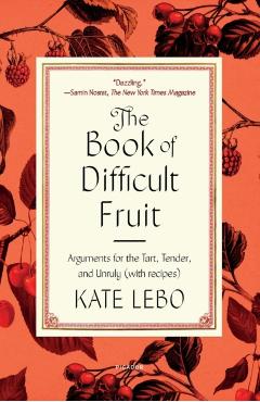 The Book of Difficult Fruit: Arguments for the Tart, Tender, and Unruly (with Recipes) - Kate Lebo