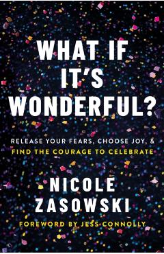 What If It's Wonderful?: Release Your Fears, Choose Joy, and Find the Courage to Celebrate - Nicole Zasowski