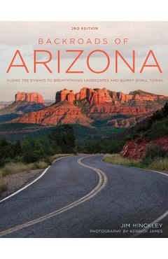 Backroads of Arizona - Second Edition: Along the Byways to Breathtaking Landscapes and Quirky Small Towns - Jim Hinckley