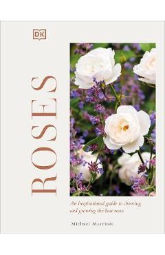 Roses: an inspirational guide to choosing and growing the best roses - michael v. marriott