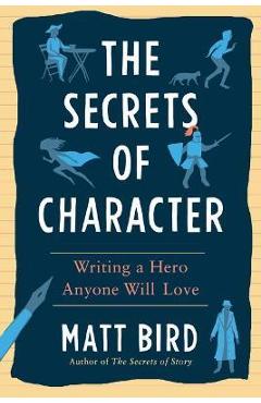The Secrets of Character: Writing a Hero Anyone Will Love - Matt Bird