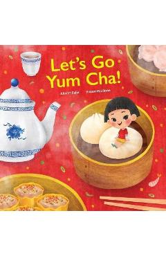 Let\'s go Yum Cha!: A Dim Sum Adventure - Alister Felix