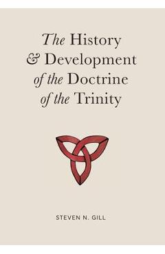 The History & Development of the Doctrine of the Trinity - Steven N. Gill
